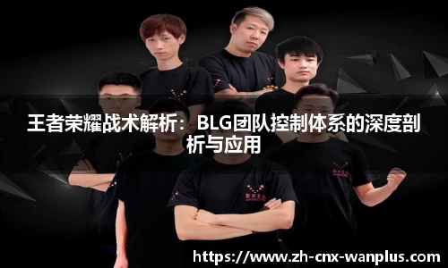 王者荣耀战术解析：BLG团队控制体系的深度剖析与应用